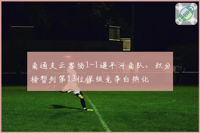 南通支云客场1-1逼平河南队,积分榜暂列第13位保级竞争白热化