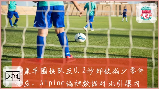 奥康单圈快队友0.2秒却被减少零件供应,Alpine偏袒数据对比引爆内斗
