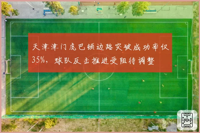 天津津门虎巴顿边路突破成功率仅35%，球队反击推进受阻待调整