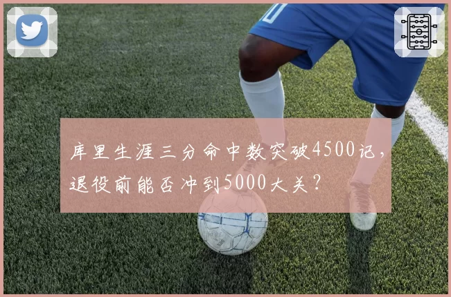 库里生涯三分命中数突破4500记，退役前能否冲到5000大关？