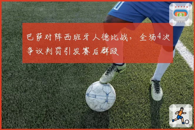 巴萨对阵西班牙人德比战,全场4次争议判罚引发赛后群殴