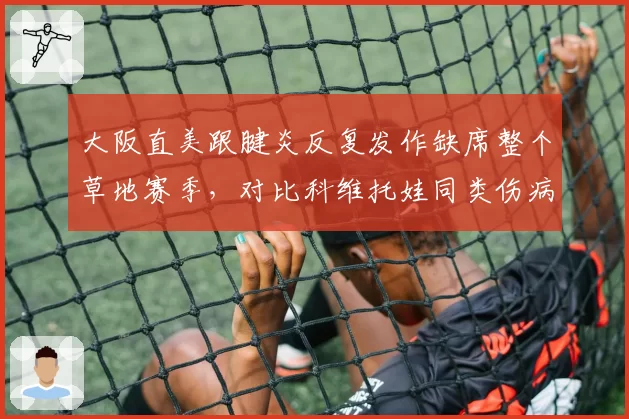大阪直美跟腱炎反复发作缺席整个草地赛季，对比科维托娃同类伤病复出后状态回暖