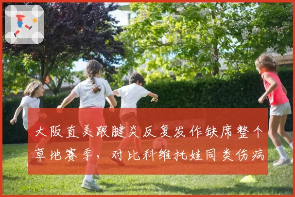 大阪直美跟腱炎反复发作缺席整个草地赛季，对比科维托娃同类伤病复出后状态回暖