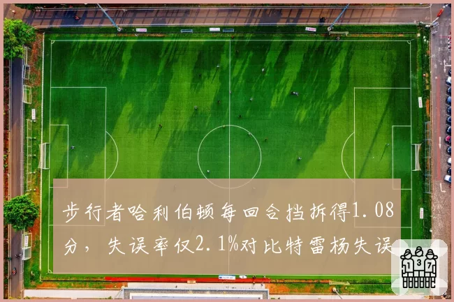 步行者哈利伯顿每回合挡拆得1.08分，失误率仅2.1%对比特雷杨失误率4.5%？