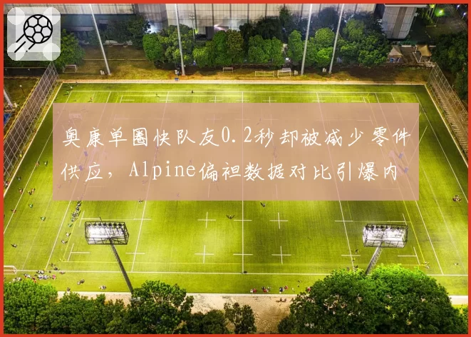 奥康单圈快队友0.2秒却被减少零件供应,Alpine偏袒数据对比引爆内斗