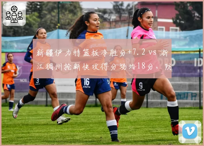 新疆伊力特篮板净胜分+7.2 vs 浙江稠州抢断快攻得分场均18分，防守反击对比
