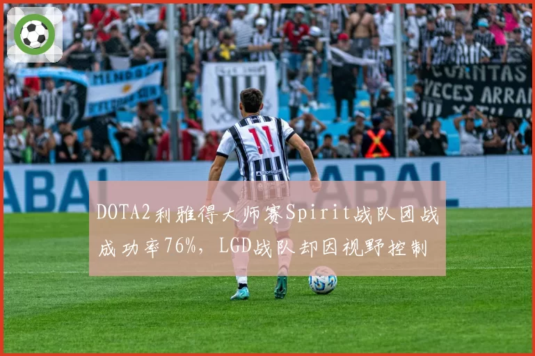 DOTA2利雅得大师赛Spirit战队团战成功率76%，LGD战队却因视野控制不足被翻盘