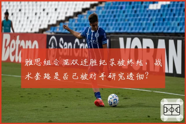 雅思组合混双连胜纪录被终结，战术套路是否已被对手研究透彻？