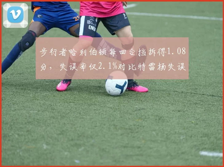 步行者哈利伯顿每回合挡拆得1.08分，失误率仅2.1%对比特雷杨失误率4.5%？