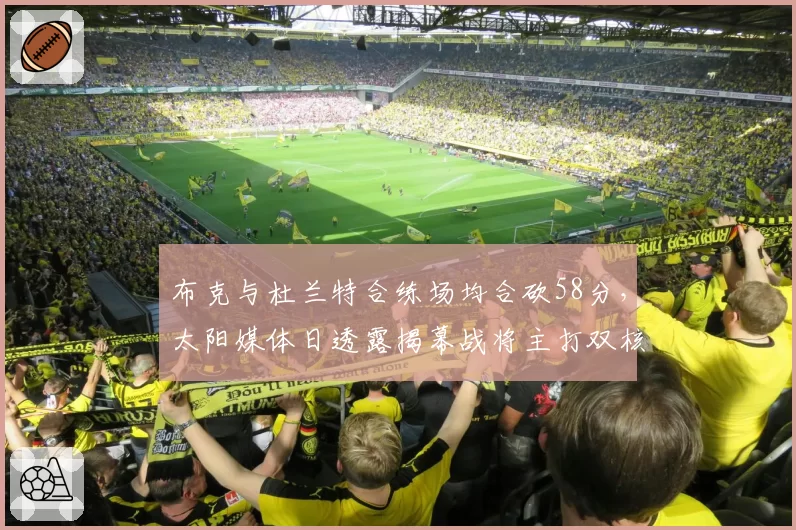 布克与杜兰特合练场均合砍58分,太阳媒体日透露揭幕战将主打双核挡拆