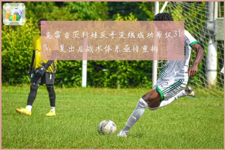 克雷吉茨科娃反手变线成功率仅31%，复出后战术体系亟待重构