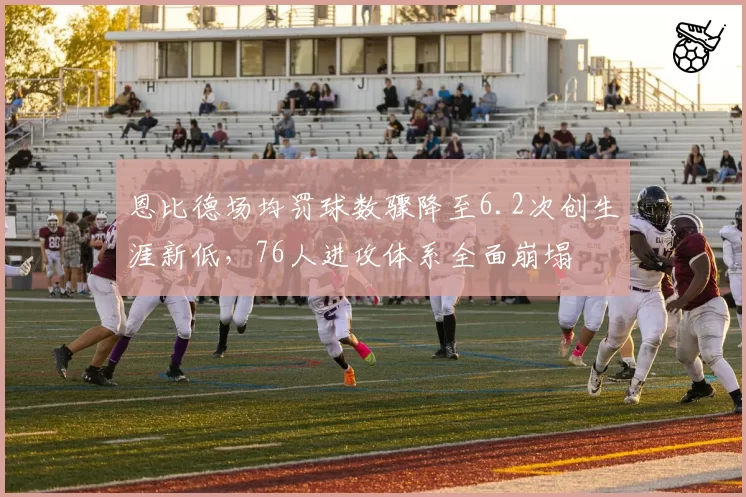 恩比德场均罚球数骤降至6.2次创生涯新低，76人进攻体系全面崩塌