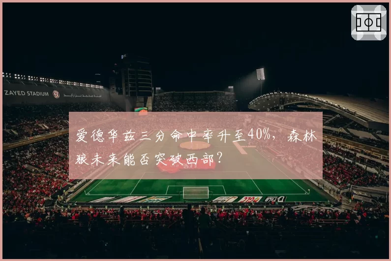 爱德华兹三分命中率升至40%，森林狼未来能否突破西部？