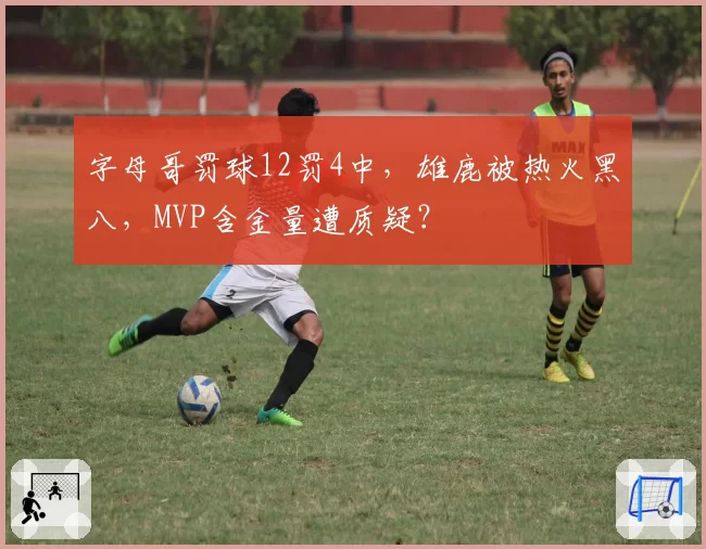 字母哥罚球12罚4中,雄鹿被热火黑八,MVP含金量遭质疑?