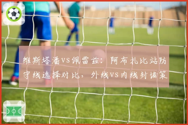维斯塔潘vs佩雷兹:阿布扎比站防守线选择对比,外线vs内线封堵策略对后车弯中节奏的影响
