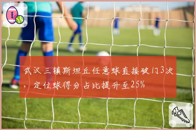 武汉三镇斯坦丘任意球直接破门3次,定位球得分占比提升至25%