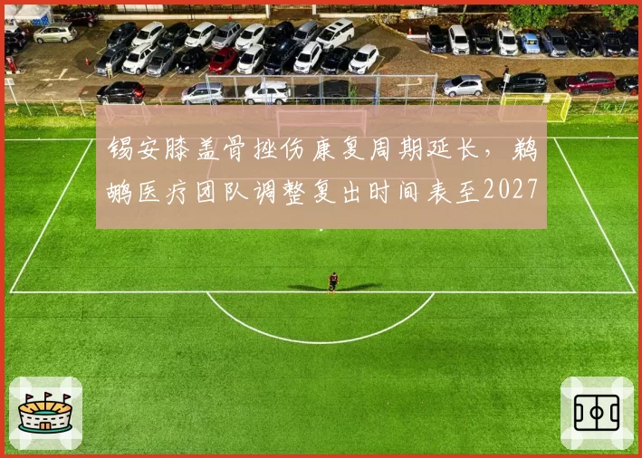锡安膝盖骨挫伤康复周期延长，鹈鹕医疗团队调整复出时间表至2027年3月