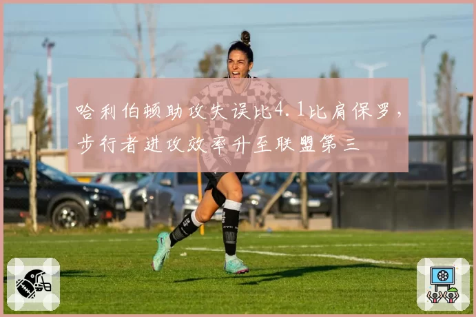 哈利伯顿助攻失误比4.1比肩保罗，步行者进攻效率升至联盟第三
