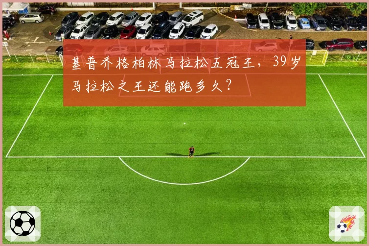 基普乔格柏林马拉松五冠王，39岁马拉松之王还能跑多久？