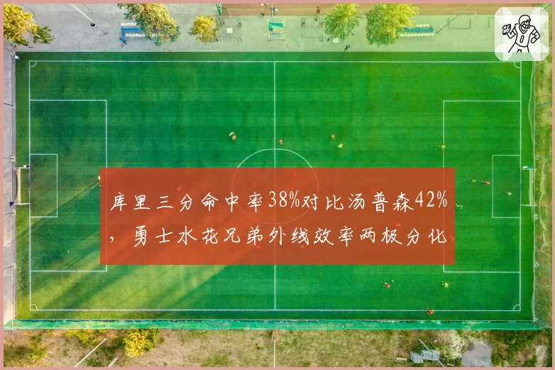 库里三分命中率38%对比汤普森42%，勇士水花兄弟外线效率两极分化