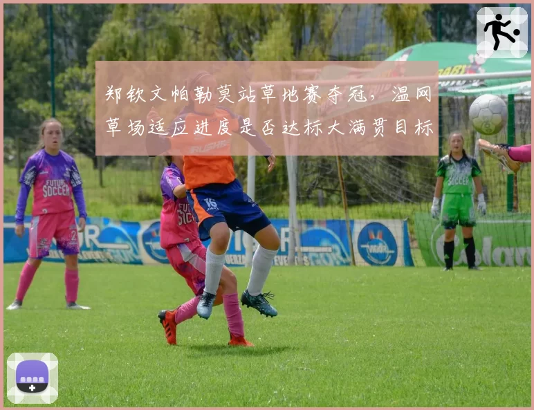 郑钦文帕勒莫站草地赛夺冠,温网草场适应进度是否达标大满贯目标?